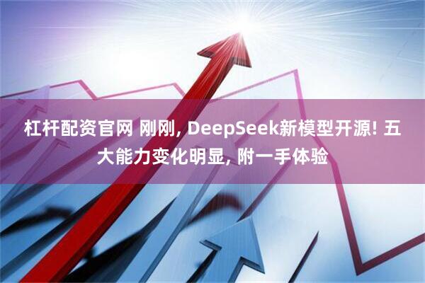 杠杆配资官网 刚刚, DeepSeek新模型开源! 五大能力变化明显, 附一手体验