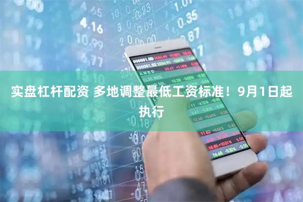实盘杠杆配资 多地调整最低工资标准！9月1日起执行