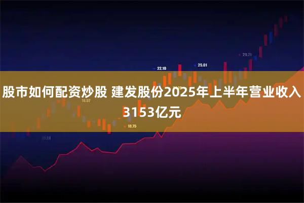 股市如何配资炒股 建发股份2025年上半年营业收入3153亿元