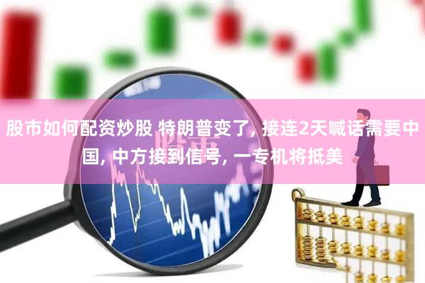 股市如何配资炒股 特朗普变了, 接连2天喊话需要中国, 中方接到信号, 一专机将抵美