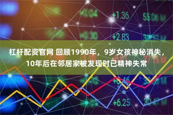 杠杆配资官网 回顾1990年，9岁女孩神秘消失，10年后在邻居家被发现时已精神失常