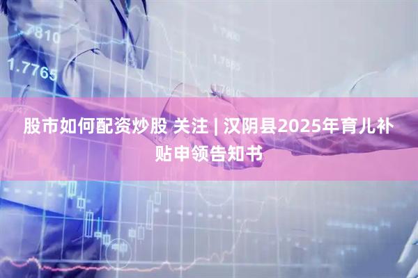 股市如何配资炒股 关注 | 汉阴县2025年育儿补贴申领告知书