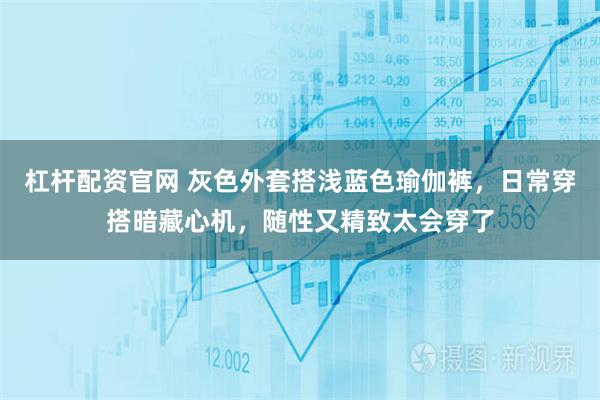 杠杆配资官网 灰色外套搭浅蓝色瑜伽裤，日常穿搭暗藏心机，随性又精致太会穿了