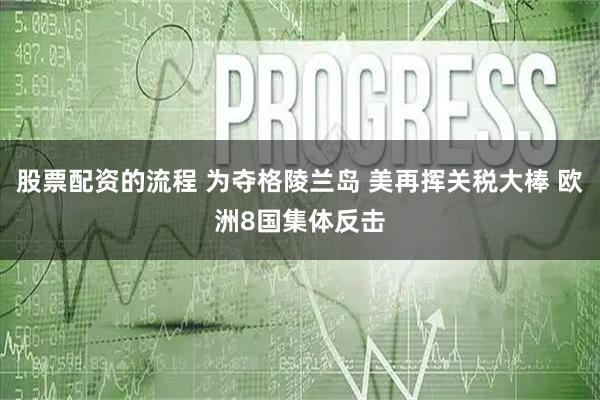 股票配资的流程 为夺格陵兰岛 美再挥关税大棒 欧洲8国集体反击