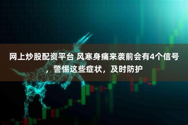 网上炒股配资平台 风寒身痛来袭前会有4个信号，警惕这些症状，及时防护