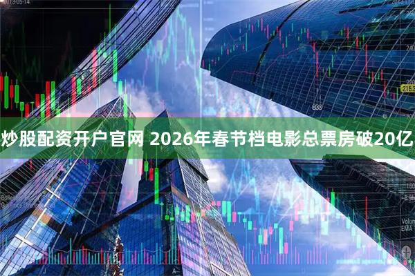 炒股配资开户官网 2026年春节档电影总票房破20亿