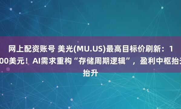 网上配资账号 美光(MU.US)最高目标价刷新：1000美元！AI需求重构“存储周期逻辑”，盈利中枢抬升