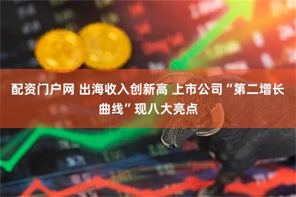 配资门户网 出海收入创新高 上市公司“第二增长曲线”现八大亮点