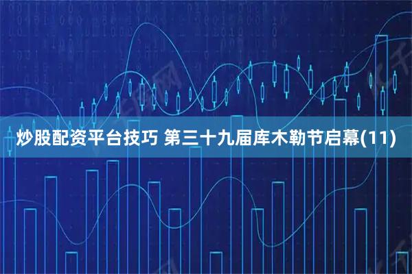炒股配资平台技巧 第三十九届库木勒节启幕(11)
