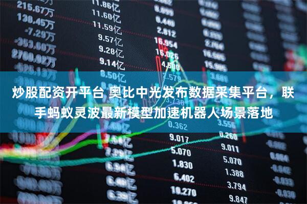 炒股配资开平台 奥比中光发布数据采集平台，联手蚂蚁灵波最新模型加速机器人场景落地