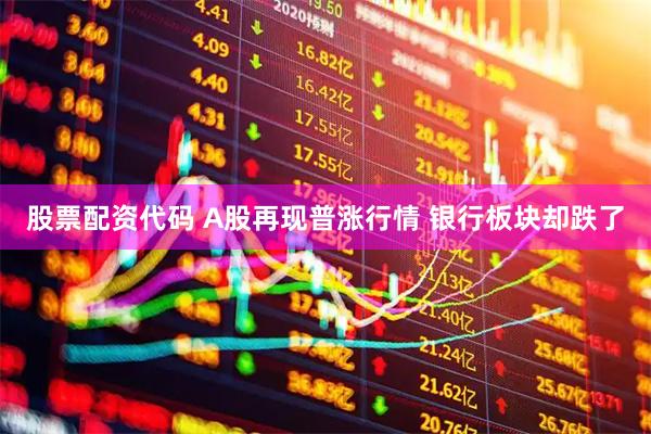股票配资代码 A股再现普涨行情 银行板块却跌了